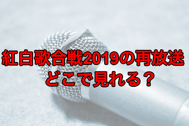 紅白歌合戦 2019 再放送